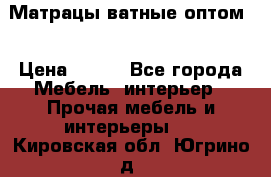 Матрацы ватные оптом. › Цена ­ 265 - Все города Мебель, интерьер » Прочая мебель и интерьеры   . Кировская обл.,Югрино д.